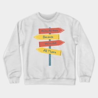 Quirky Sign Post T-Shirt - 'We're All Here Because We're Not All There' Tee - Fun Casual Wear - Unique Gift for Friends Crewneck Sweatshirt